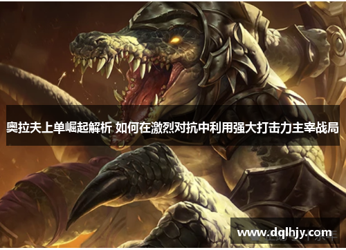 奥拉夫上单崛起解析 如何在激烈对抗中利用强大打击力主宰战局